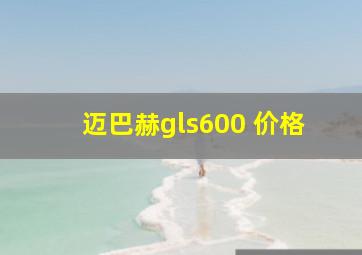 迈巴赫gls600 价格